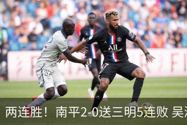 两连胜！南平2-0送三明5连败 吴鸿晨开场闪击叶兴楠破门