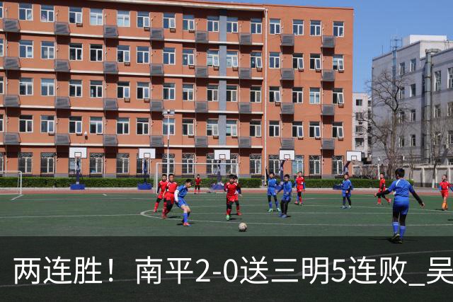 两连胜！南平2-0送三明5连败 吴鸿晨开场闪击叶兴楠破门