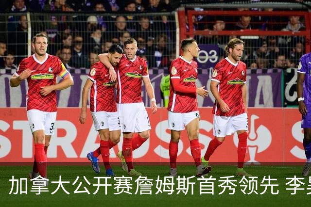 加拿大公开赛詹姆斯首秀领先 李昊桐T2窦泽成淘汰