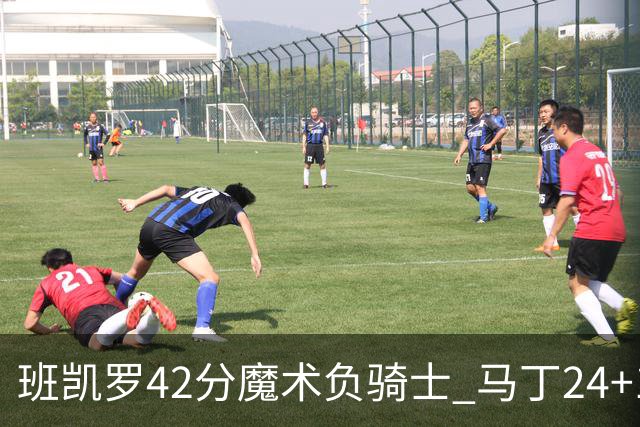 班凯罗42分魔术负骑士 马丁24+12热火力克猛龙
