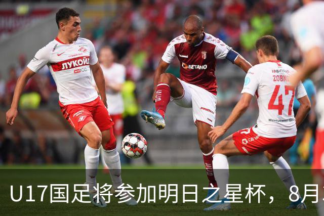 U17国足将参加明日之星杯，8月3日首战阿森纳末轮对阵勒沃库森